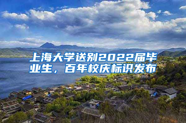 上海大学送别2022届毕业生，百年校庆标识发布