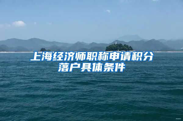 上海经济师职称申请积分落户具体条件