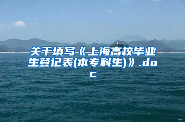 关于填写《上海高校毕业生登记表(本专科生)》.doc