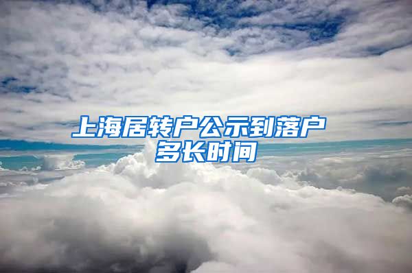 上海居转户公示到落户 多长时间