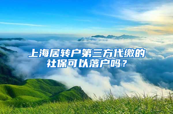 上海居转户第三方代缴的社保可以落户吗？