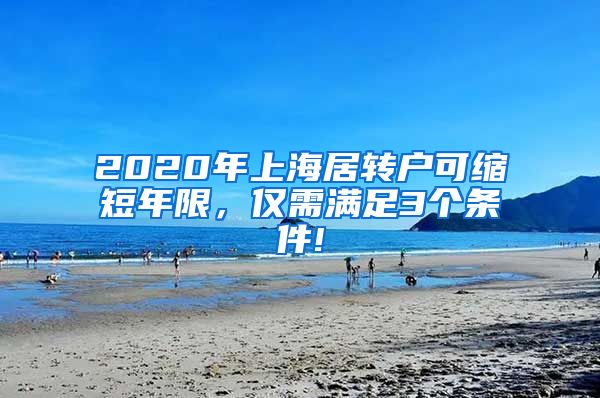 2020年上海居转户可缩短年限，仅需满足3个条件!