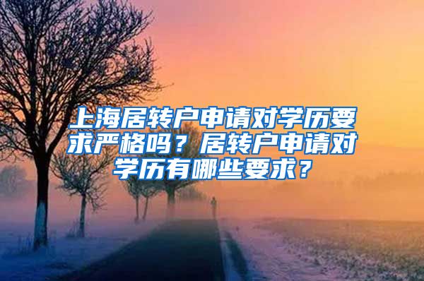 上海居转户申请对学历要求严格吗？居转户申请对学历有哪些要求？