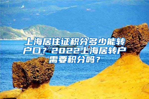 上海居住证积分多少能转户口？2022上海居转户需要积分吗？