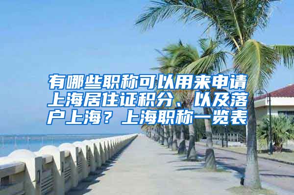 有哪些职称可以用来申请上海居住证积分、以及落户上海？上海职称一览表