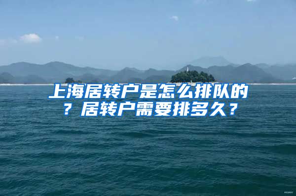 上海居转户是怎么排队的？居转户需要排多久？