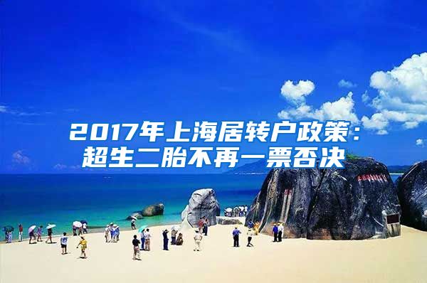 2017年上海居转户政策：超生二胎不再一票否决