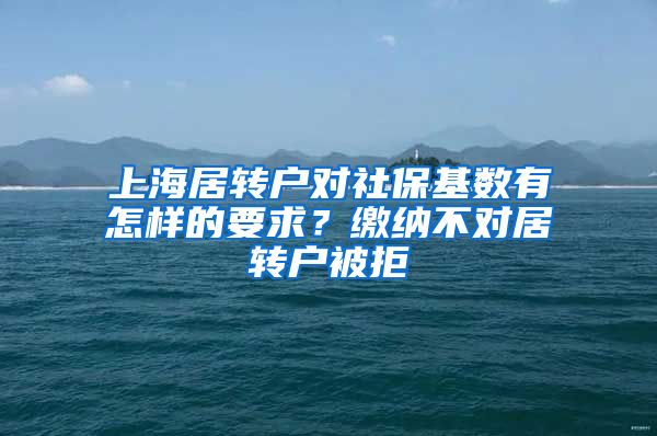 上海居转户对社保基数有怎样的要求？缴纳不对居转户被拒