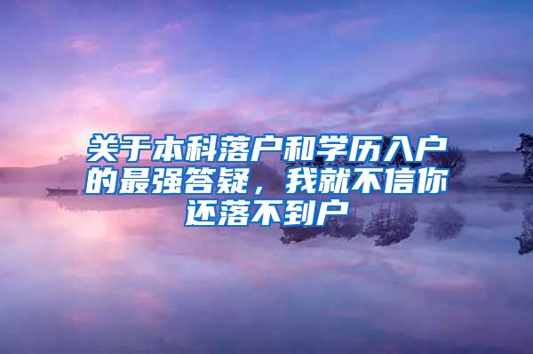 关于本科落户和学历入户的最强答疑，我就不信你还落不到户