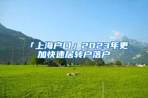 「上海户口」2023年更加快速居转户落户