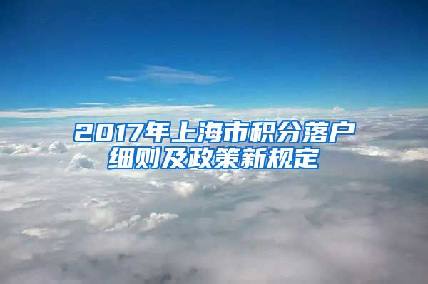 2017年上海市积分落户细则及政策新规定