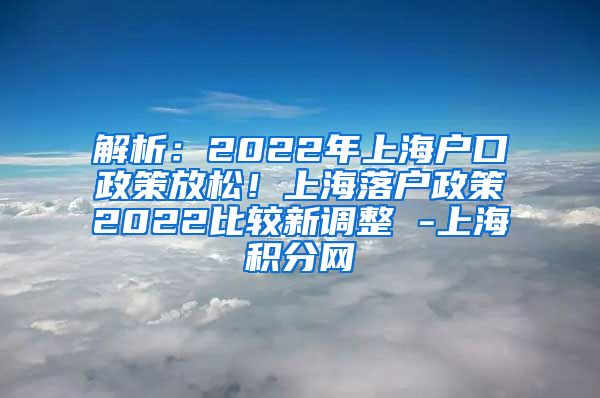 解析：2022年上海户口政策放松！上海落户政策2022比较新调整 -上海积分网
