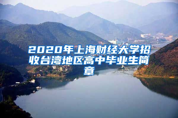 2020年上海财经大学招收台湾地区高中毕业生简章