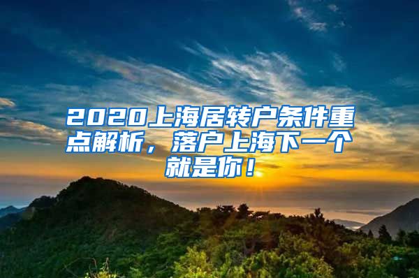 2020上海居转户条件重点解析，落户上海下一个就是你！