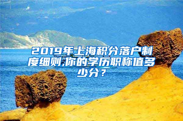 2019年上海积分落户制度细则,你的学历职称值多少分？