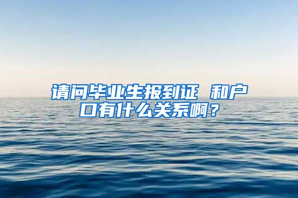 请问毕业生报到证 和户口有什么关系啊？