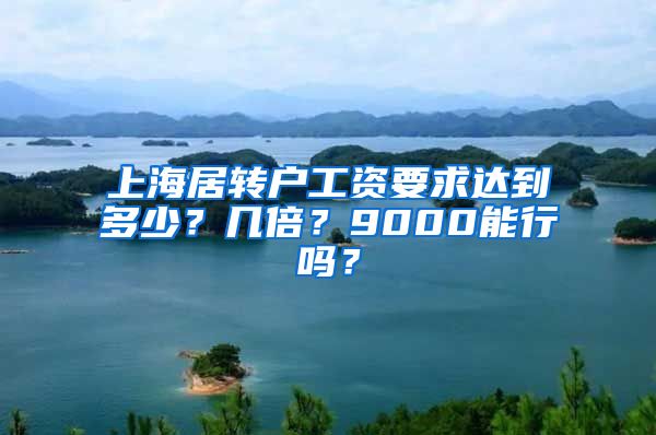 上海居转户工资要求达到多少？几倍？9000能行吗？