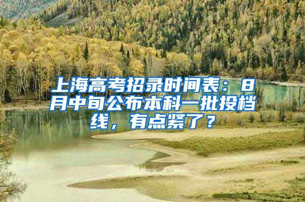 上海高考招录时间表：8月中旬公布本科一批投档线，有点紧了？
