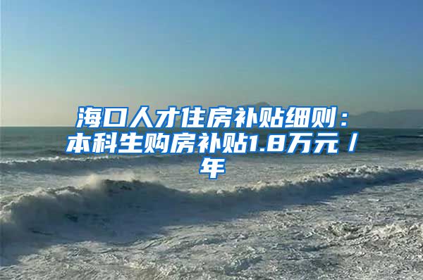 海口人才住房补贴细则：本科生购房补贴1.8万元／年