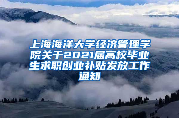 上海海洋大学经济管理学院关于2021届高校毕业生求职创业补贴发放工作通知