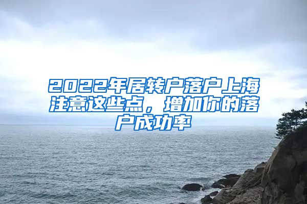 2022年居转户落户上海注意这些点，增加你的落户成功率
