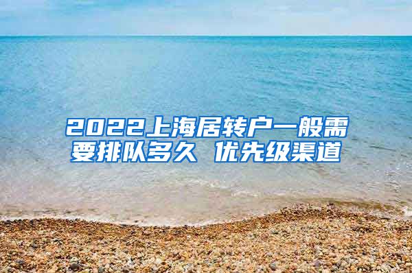 2022上海居转户一般需要排队多久 优先级渠道