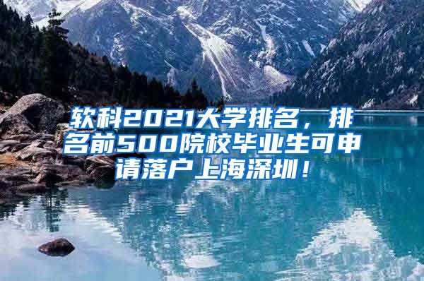 软科2021大学排名，排名前500院校毕业生可申请落户上海深圳！