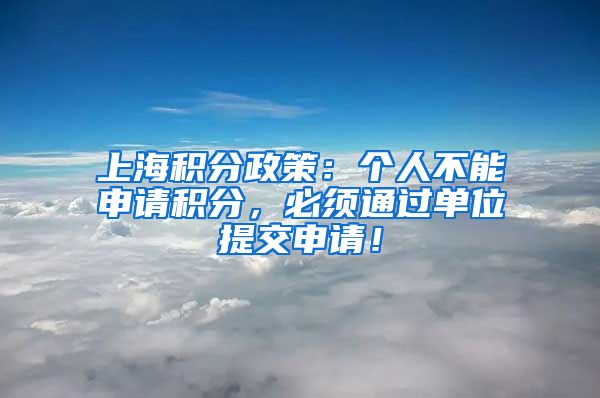 上海积分政策：个人不能申请积分，必须通过单位提交申请！