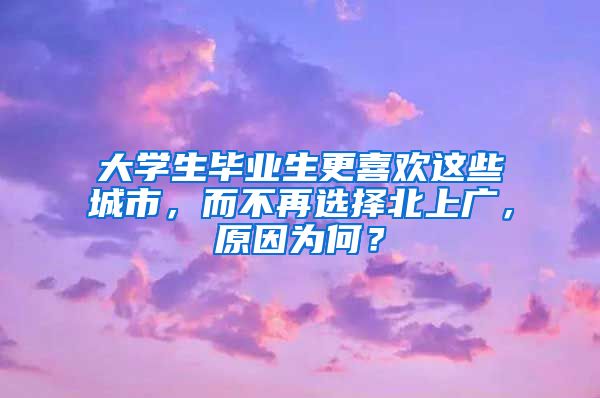 大学生毕业生更喜欢这些城市，而不再选择北上广，原因为何？