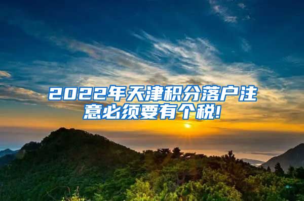 2022年天津积分落户注意必须要有个税!