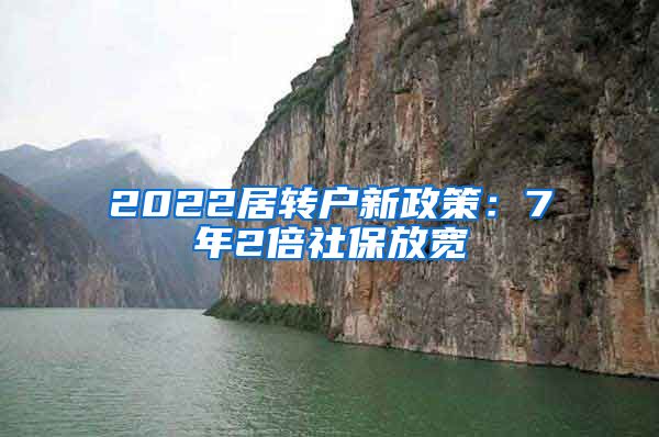 2022居转户新政策：7年2倍社保放宽