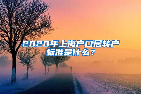 2020年上海户口居转户标准是什么？