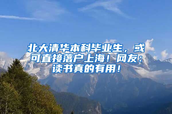 北大清华本科毕业生，或可直接落户上海！网友：读书真的有用！