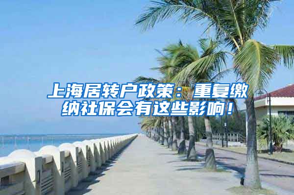 上海居转户政策：重复缴纳社保会有这些影响！