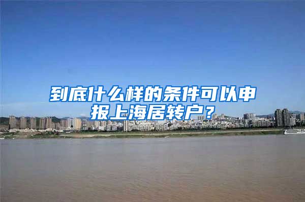 到底什么样的条件可以申报上海居转户？