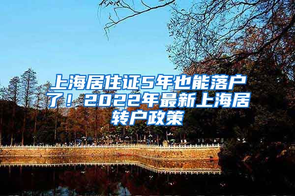 上海居住证5年也能落户了！2022年最新上海居转户政策