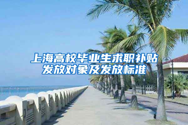 上海高校毕业生求职补贴发放对象及发放标准