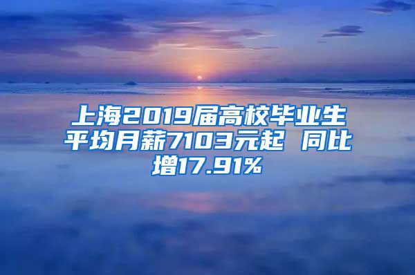 上海2019届高校毕业生平均月薪7103元起 同比增17.91%