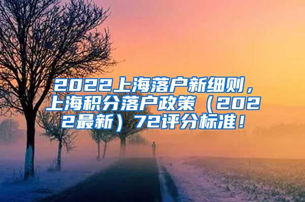 2022上海落户新细则，上海积分落户政策（2022最新）72评分标准！