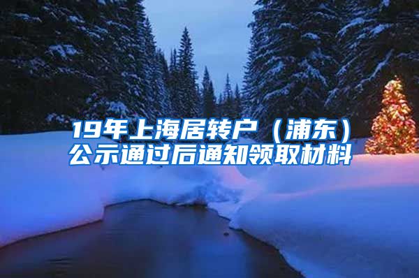 19年上海居转户（浦东）公示通过后通知领取材料