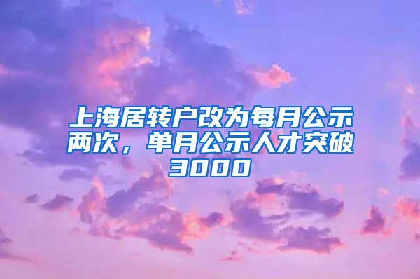上海居转户改为每月公示两次，单月公示人才突破3000