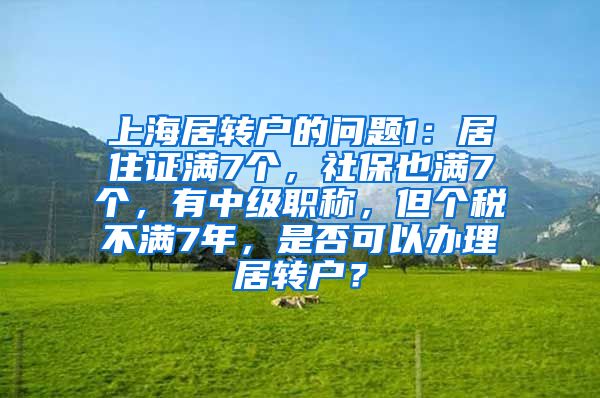 上海居转户的问题1：居住证满7个，社保也满7个，有中级职称，但个税不满7年，是否可以办理居转户？