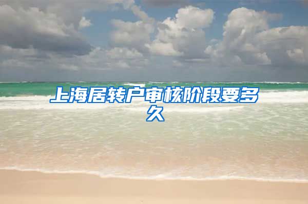 上海居转户审核阶段要多久