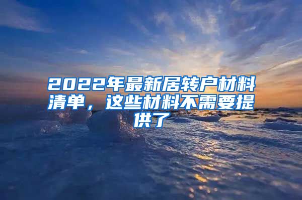 2022年最新居转户材料清单，这些材料不需要提供了