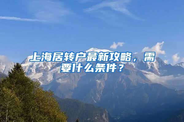 上海居转户最新攻略，需要什么条件？