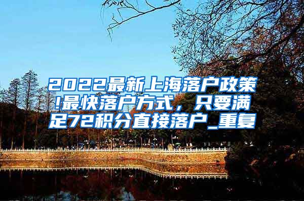 2022最新上海落户政策!最快落户方式，只要满足72积分直接落户_重复