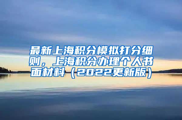 最新上海积分模拟打分细则，上海积分办理个人书面材料（2022更新版）