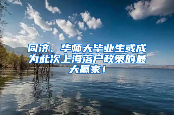 同济、华师大毕业生或成为此次上海落户政策的最大赢家！