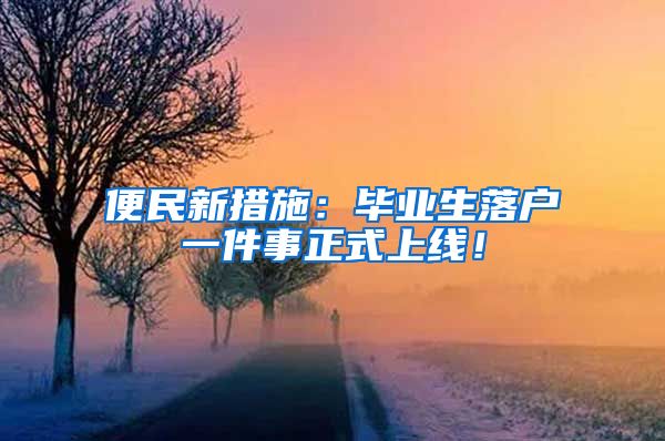 便民新措施：毕业生落户一件事正式上线！