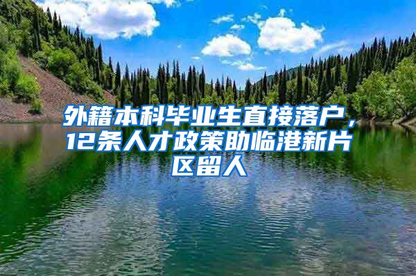 外籍本科毕业生直接落户，12条人才政策助临港新片区留人